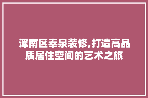 浑南区奉泉装修,打造高品质居住空间的艺术之旅 室内设计