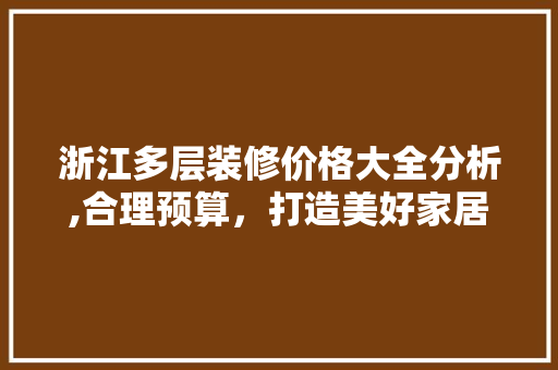 浙江多层装修价格大全分析,合理预算，打造美好家居 现代风格装饰