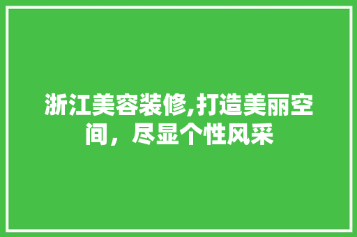 浙江美容装修,打造美丽空间，尽显个性风采 软装设计