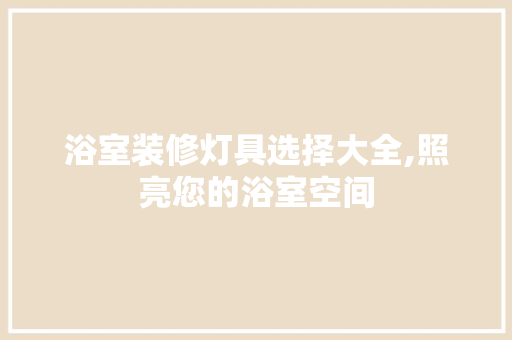 浴室装修灯具选择大全,照亮您的浴室空间 中式风格装饰