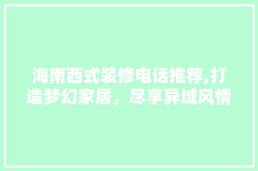 海南西式装修电话推荐,打造梦幻家居，尽享异域风情 地板材料