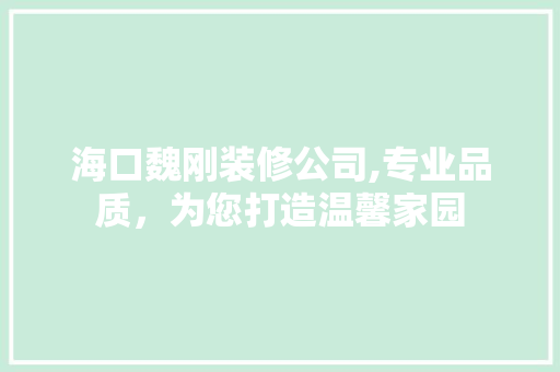 海口魏刚装修公司,专业品质，为您打造温馨家园 客厅装修