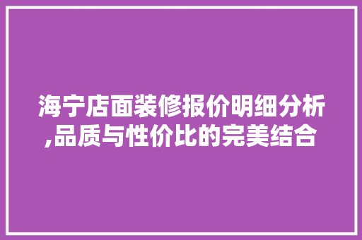 海宁店面装修报价明细分析,品质与性价比的完美结合