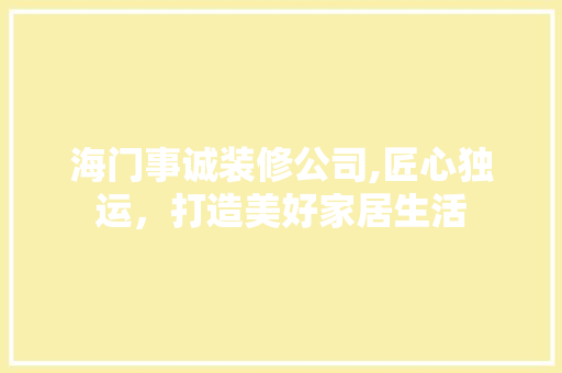 海门事诚装修公司,匠心独运，打造美好家居生活 家居装修
