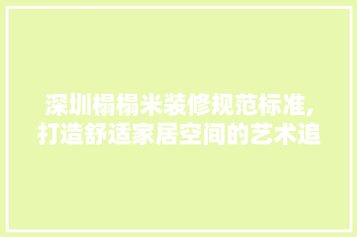 深圳榻榻米装修规范标准,打造舒适家居空间的艺术追求