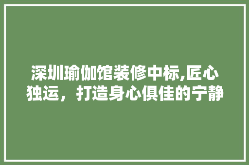 深圳瑜伽馆装修中标,匠心独运，打造身心俱佳的宁静空间