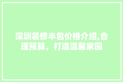 深圳装修半包价格介绍,合理预算，打造温馨家园