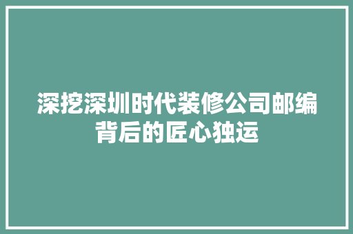 深挖深圳时代装修公司邮编背后的匠心独运