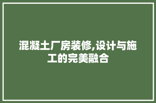 混凝土厂房装修,设计与施工的完美融合