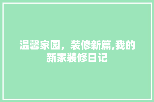 温馨家园，装修新篇,我的新家装修日记 现代风格装饰