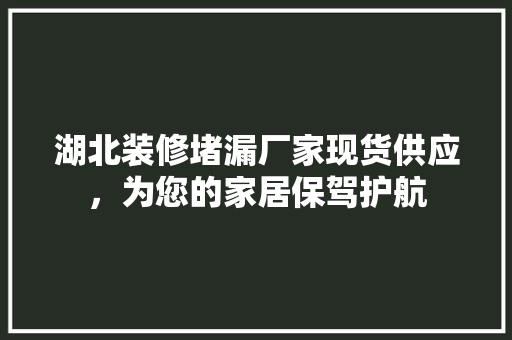 湖北装修堵漏厂家现货供应，为您的家居保驾护航 木雕艺术
