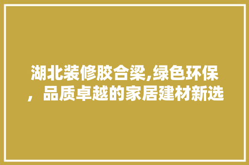 湖北装修胶合梁,绿色环保，品质卓越的家居建材新选择