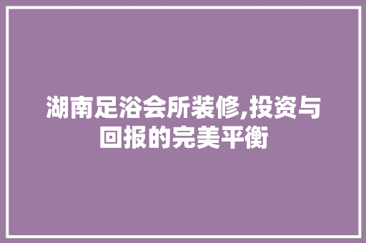 湖南足浴会所装修,投资与回报的完美平衡 中式风格装饰