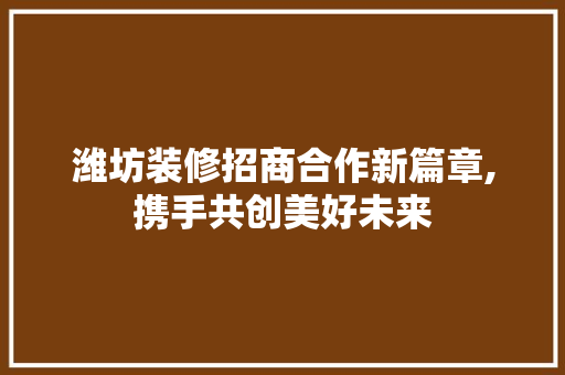 潍坊装修招商合作新篇章,携手共创美好未来 客厅装修