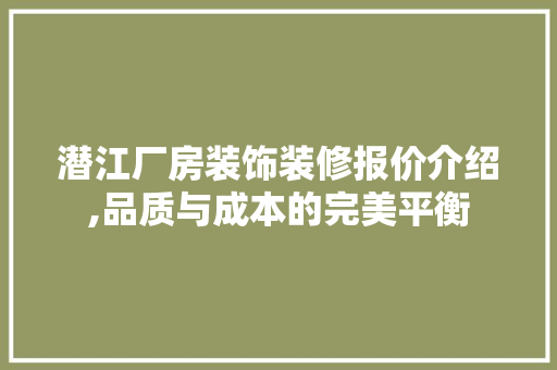 潜江厂房装饰装修报价介绍,品质与成本的完美平衡