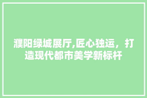 濮阳绿城展厅,匠心独运，打造现代都市美学新标杆 中式风格装饰