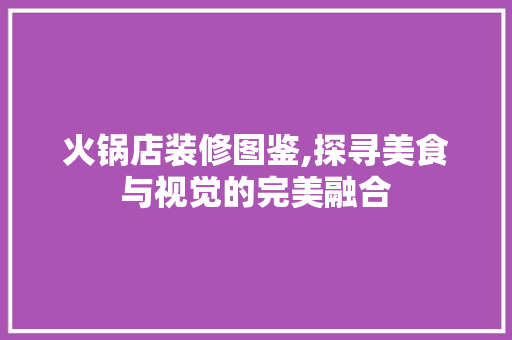 火锅店装修图鉴,探寻美食与视觉的完美融合 家居装修