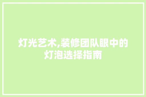 灯光艺术,装修团队眼中的灯泡选择指南 家居装修