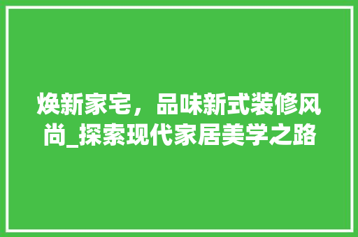 焕新家宅，品味新式装修风尚_探索现代家居美学之路