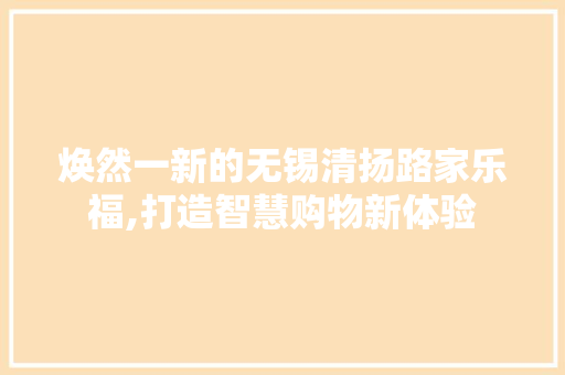 焕然一新的无锡清扬路家乐福,打造智慧购物新体验 家居装修