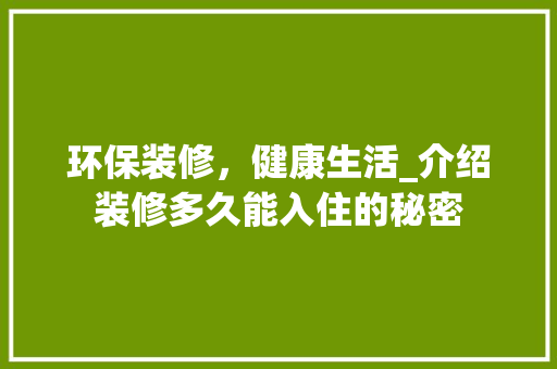 环保装修，健康生活_介绍装修多久能入住的秘密 家居装修
