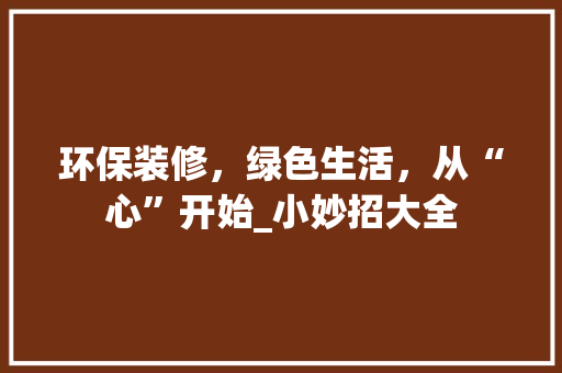 环保装修，绿色生活，从“心”开始_小妙招大全 中式风格装饰