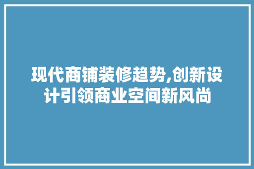 现代商铺装修趋势,创新设计引领商业空间新风尚 客厅装修