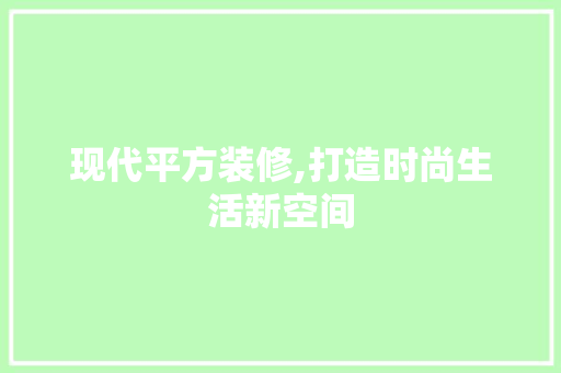 现代平方装修,打造时尚生活新空间 家居装修