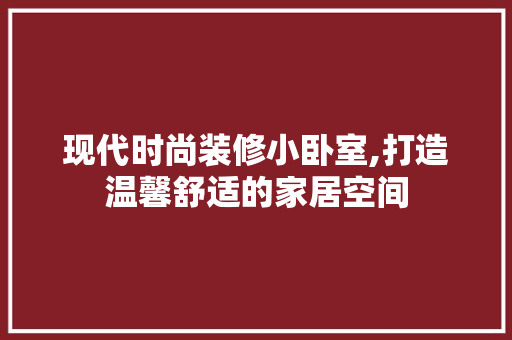 现代时尚装修小卧室,打造温馨舒适的家居空间 木雕艺术