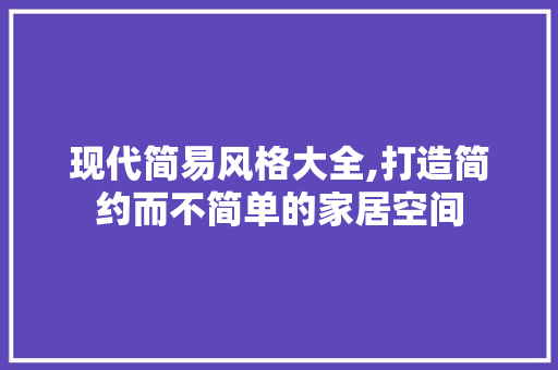 现代简易风格大全,打造简约而不简单的家居空间 客厅装修