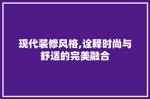 现代装修风格,诠释时尚与舒适的完美融合 软装设计