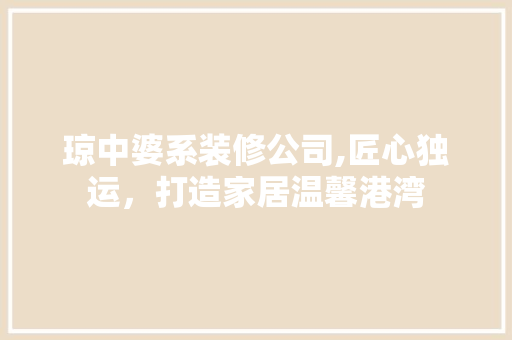 琼中婆系装修公司,匠心独运，打造家居温馨港湾 地板材料