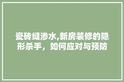 瓷砖缝渗水,新房装修的隐形杀手，如何应对与预防 中式风格装饰