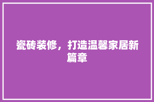 瓷砖装修，打造温馨家居新篇章 卧室装修