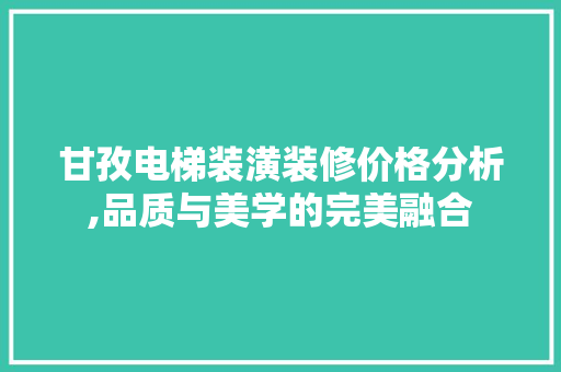 甘孜电梯装潢装修价格分析,品质与美学的完美融合