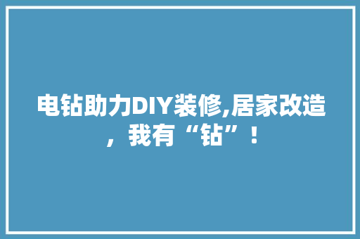 电钻助力DIY装修,居家改造，我有“钻”！ 客厅装修
