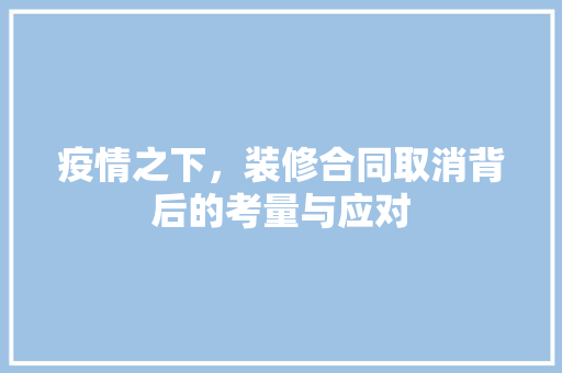 疫情之下，装修合同取消背后的考量与应对