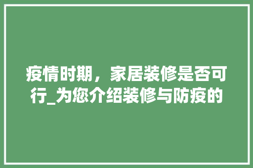 疫情时期，家居装修是否可行_为您介绍装修与防疫的平衡之路