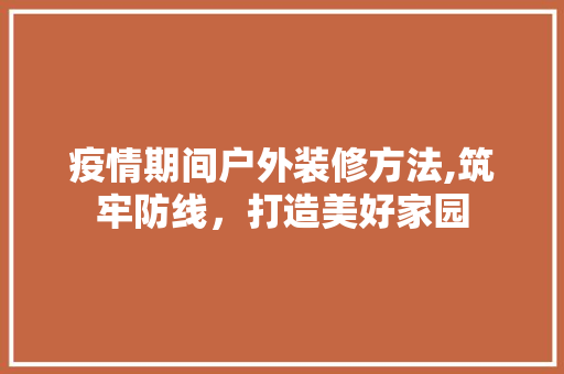 疫情期间户外装修方法,筑牢防线，打造美好家园