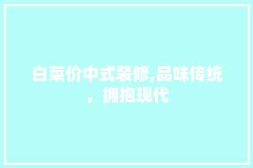 白菜价中式装修,品味传统，拥抱现代 家居装修