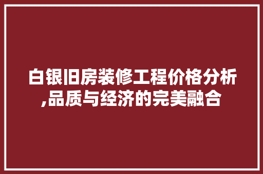 白银旧房装修工程价格分析,品质与经济的完美融合 现代风格装饰