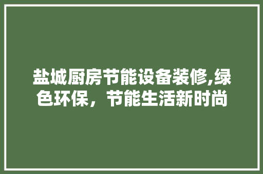 盐城厨房节能设备装修,绿色环保，节能生活新时尚 地板材料