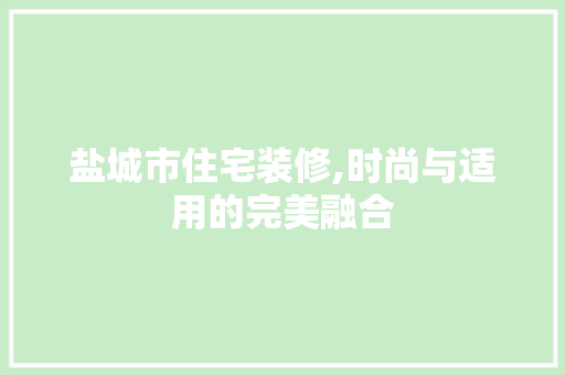 盐城市住宅装修,时尚与适用的完美融合 木雕艺术