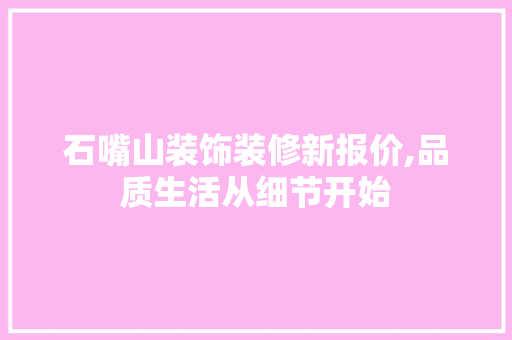 石嘴山装饰装修新报价,品质生活从细节开始