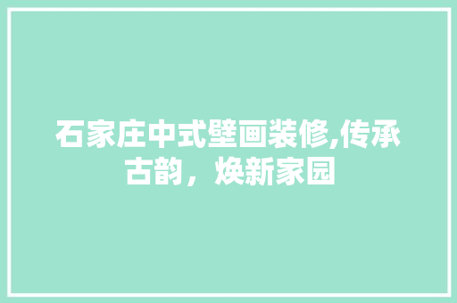 石家庄中式壁画装修,传承古韵，焕新家园