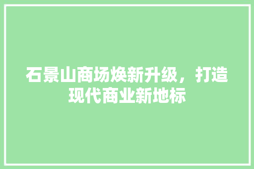 石景山商场焕新升级，打造现代商业新地标 室内设计