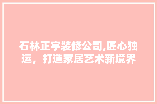 石林正宇装修公司,匠心独运，打造家居艺术新境界 卧室装修