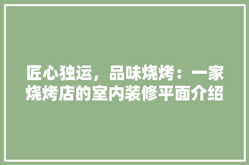 匠心独运，品味烧烤：一家烧烤店的室内装修平面介绍 家居装修