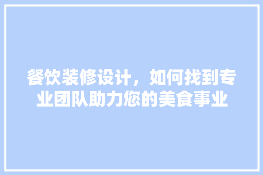 餐饮装修设计，如何找到专业团队助力您的美食事业 软装设计
