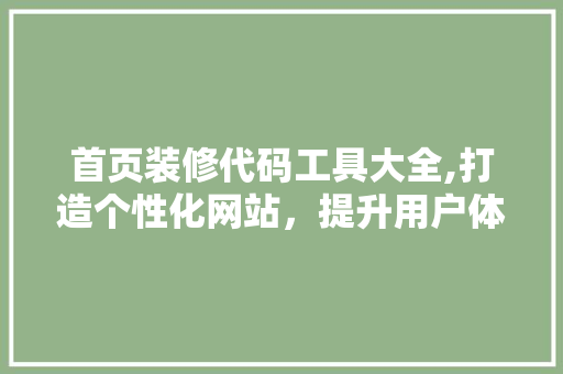 首页装修代码工具大全,打造个性化网站，提升用户体验 软装设计